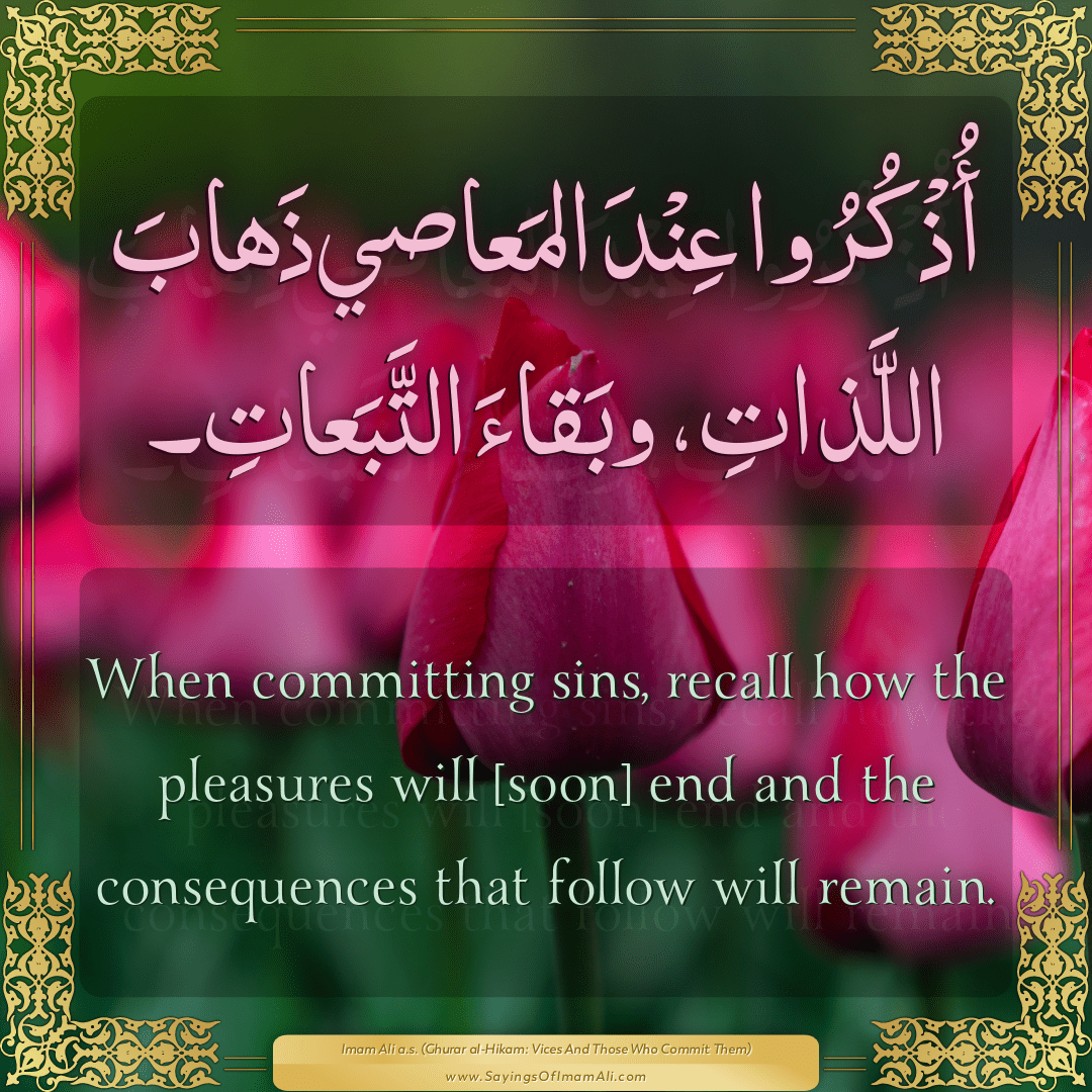 When committing sins, recall how the pleasures will [soon] end and the...